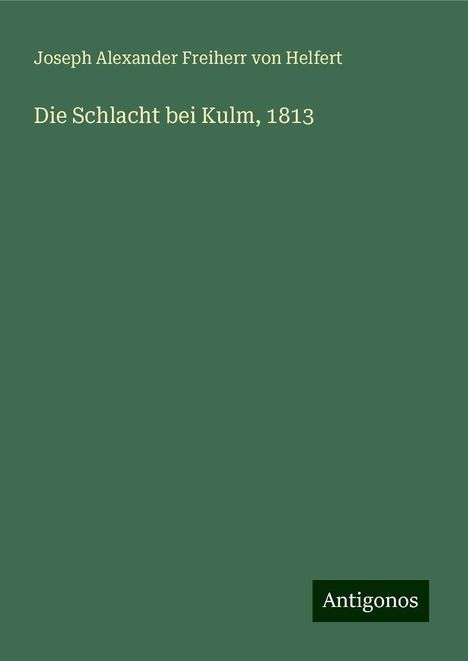 Joseph Alexander Freiherr Von Helfert: Die Schlacht bei Kulm, 1813, Buch