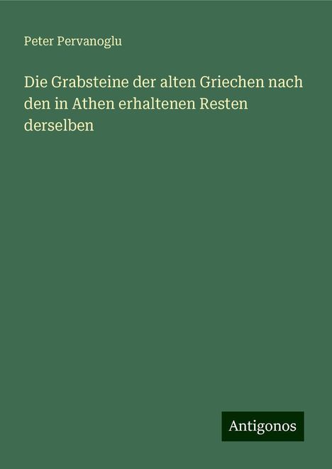 Peter Pervanoglu: Die Grabsteine der alten Griechen nach den in Athen erhaltenen Resten derselben, Buch