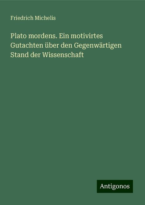 Friedrich Michelis: Plato mordens. Ein motivirtes Gutachten über den Gegenwärtigen Stand der Wissenschaft, Buch