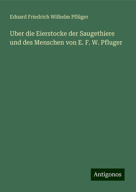 Eduard Friedrich Wilhelm Pflüger: Uber die Eierstocke der Saugethiere und des Menschen von E. F. W. Pfluger, Buch