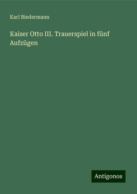 Karl Biedermann: Kaiser Otto III. Trauerspiel in fünf Aufzügen, Buch