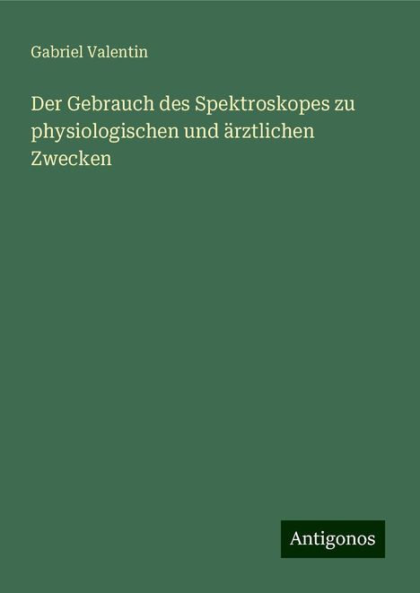 Gabriel Valentin: Valentin, G: Gebrauch des Spektroskopes zu physiologischen u, Buch