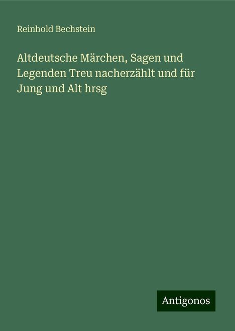 Reinhold Bechstein: Altdeutsche Märchen, Sagen und Legenden Treu nacherzählt und für Jung und Alt hrsg, Buch