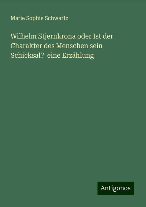 Marie Sophie Schwartz: Wilhelm Stjernkrona oder Ist der Charakter des Menschen sein Schicksal? eine Erzählung, Buch