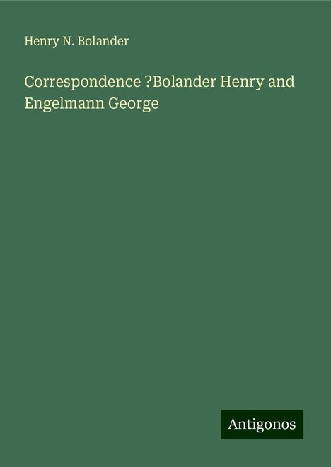 Henry N. Bolander: Correspondence ?Bolander Henry and Engelmann George, Buch