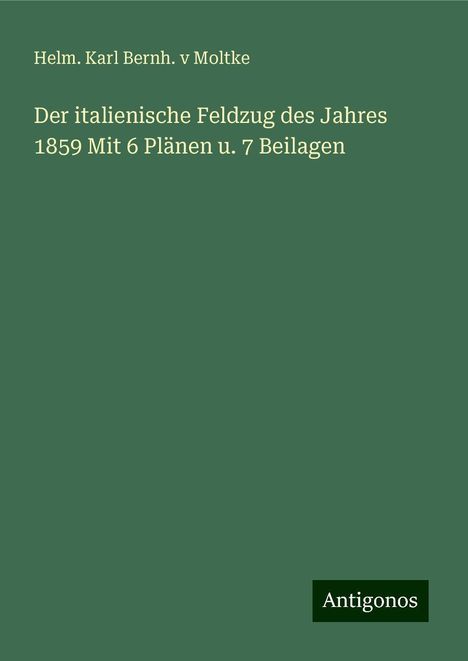 Helm. Karl Bernh. v Moltke: Der italienische Feldzug des Jahres 1859 Mit 6 Plänen u. 7 Beilagen, Buch