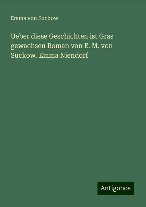 Emma Von Suckow: Suckow, E: Ueber diese Geschichten ist Gras gewachsen Roman, Buch