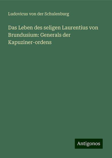 Ludovicus Von Der Schulenburg: Das Leben des seligen Laurentius von Brundusium: Generals der Kapuziner-ordens, Buch