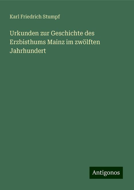 Karl Friedrich Stumpf: Urkunden zur Geschichte des Erzbisthums Mainz im zwölften Jahrhundert, Buch