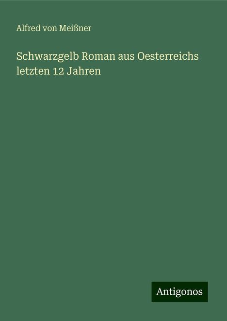 Alfred von Meißner: Schwarzgelb Roman aus Oesterreichs letzten 12 Jahren, Buch