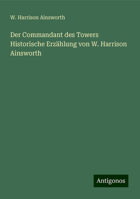 W. Harrison Ainsworth: Der Commandant des Towers Historische Erzählung von W. Harrison Ainsworth, Buch