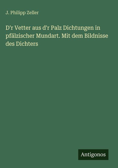 J. Philipp Zeller: D'r Vetter aus d'r Palz Dichtungen in pfälzischer Mundart. Mit dem Bildnisse des Dichters, Buch