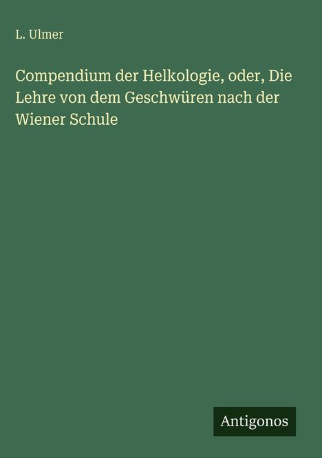 L. Ulmer: Compendium der Helkologie, oder, Die Lehre von dem Geschwüren nach der Wiener Schule, Buch