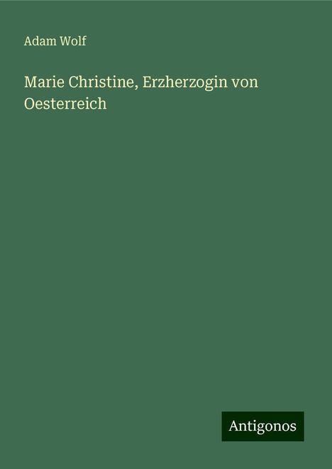 Adam Wolf: Marie Christine, Erzherzogin von Oesterreich, Buch