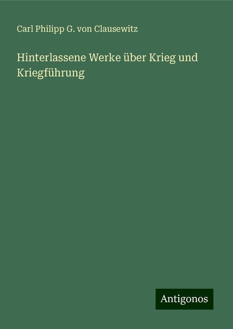 Carl Philipp G. von Clausewitz: Clausewitz, C: Hinterlassene Werke über Krieg und Kriegführu, Buch