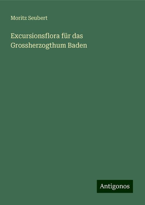 Moritz Seubert: Excursionsflora für das Grossherzogthum Baden, Buch
