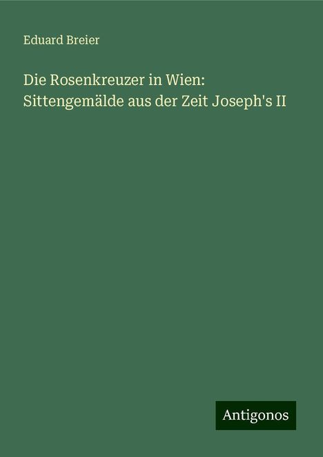 Eduard Breier: Die Rosenkreuzer in Wien: Sittengemälde aus der Zeit Joseph's II, Buch
