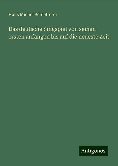 Hans Michel Schletterer: Schletterer, H: Das deutsche Singspiel von seinen ersten anf, Buch