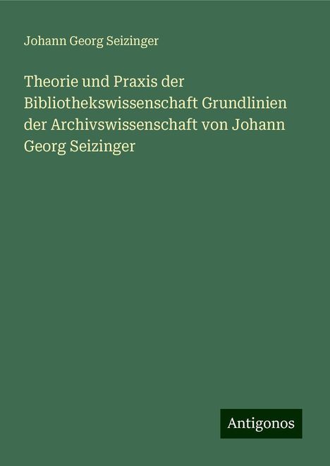 Johann Georg Seizinger: Seizinger, J: Theorie und Praxis der Bibliothekswissenschaft, Buch