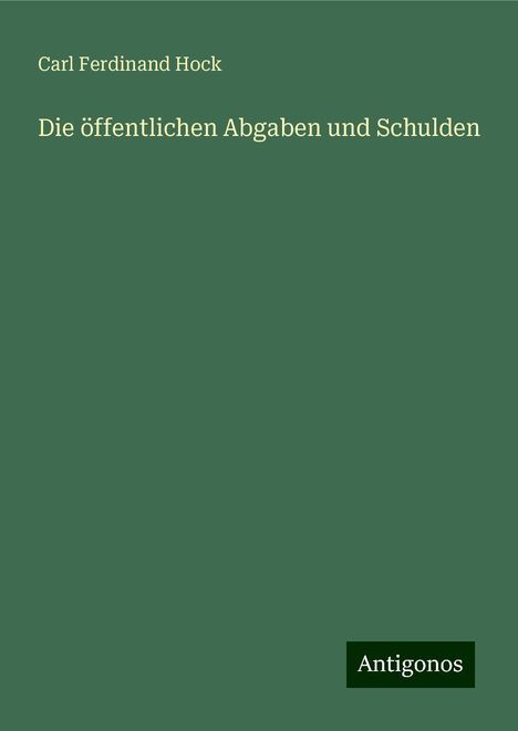 Carl Ferdinand Hock: Die öffentlichen Abgaben und Schulden, Buch
