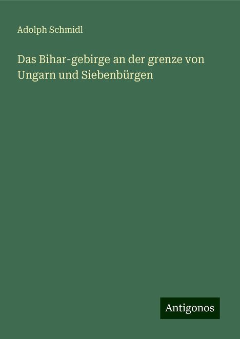 Adolph Schmidl: Das Bihar-gebirge an der grenze von Ungarn und Siebenbürgen, Buch
