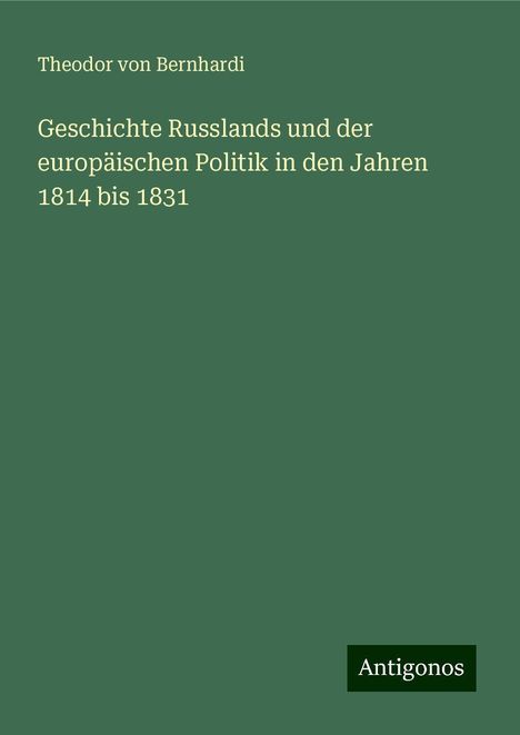 Theodor Von Bernhardi: Geschichte Russlands und der europäischen Politik in den Jahren 1814 bis 1831, Buch