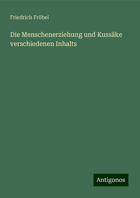 Friedrich Fröbel: Die Menschenerziehung und Kussäke verschiedenen Inhalts, Buch