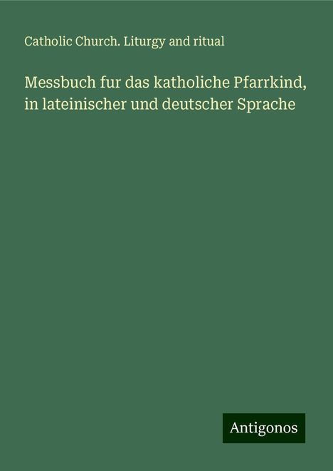 Catholic Church. Liturgy and Ritual: Messbuch fur das katholiche Pfarrkind, in lateinischer und deutscher Sprache, Buch