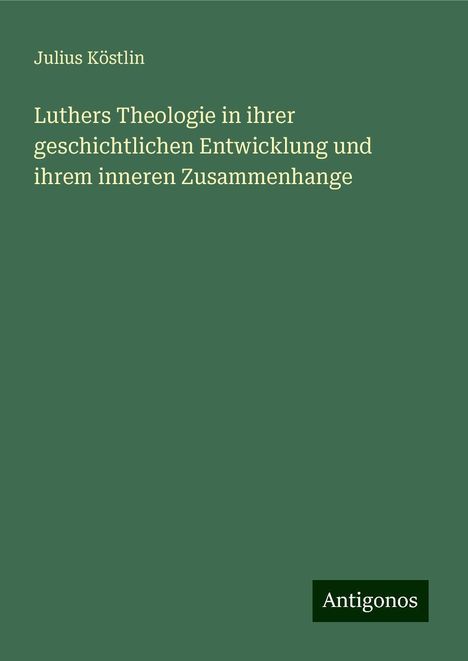 Julius Köstlin: Luthers Theologie in ihrer geschichtlichen Entwicklung und ihrem inneren Zusammenhange, Buch