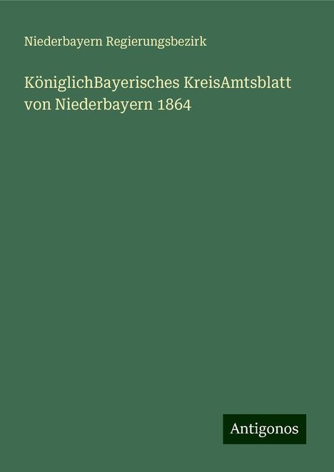 Niederbayern Regierungsbezirk: KöniglichBayerisches KreisAmtsblatt von Niederbayern 1864, Buch