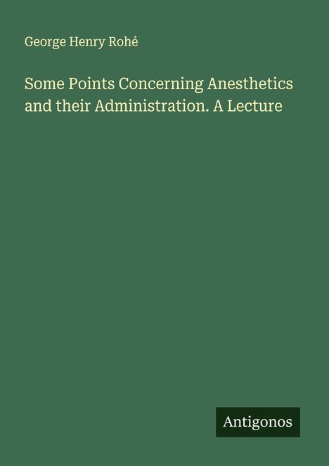 George Henry Rohé: Some Points Concerning Anesthetics and their Administration. A Lecture, Buch