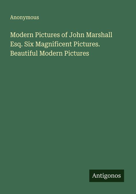 Anonymous: Modern Pictures of John Marshall Esq. Six Magnificent Pictures. Beautiful Modern Pictures, Buch