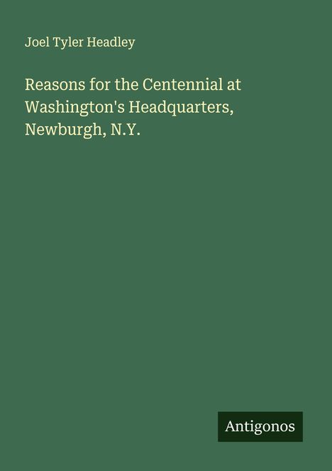 Joel Tyler Headley: Reasons for the Centennial at Washington's Headquarters, Newburgh, N.Y., Buch