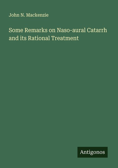 John N. Mackenzie: Some Remarks on Naso-aural Catarrh and its Rational Treatment, Buch