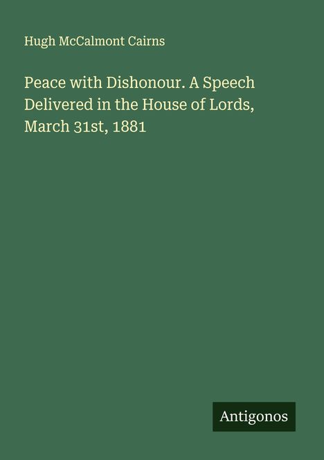 Hugh Mccalmont Cairns: Peace with Dishonour. A Speech Delivered in the House of Lords, March 31st, 1881, Buch