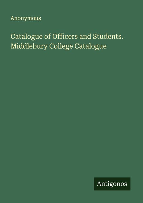 Anonymous: Catalogue of Officers and Students. Middlebury College Catalogue, Buch