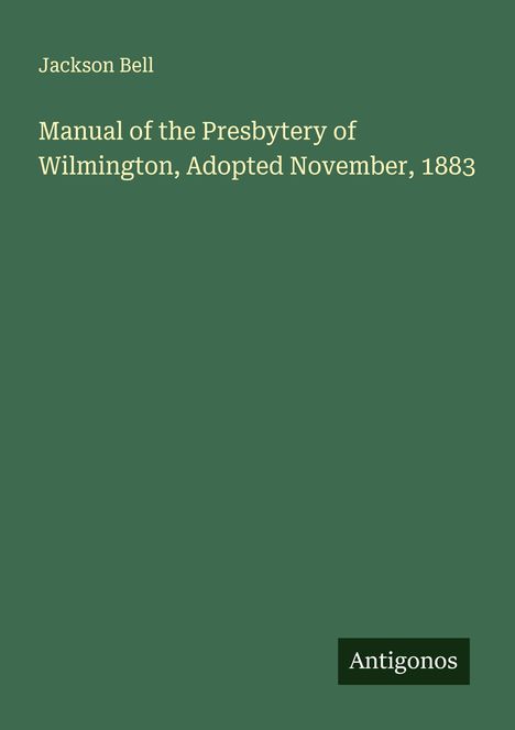 Jackson Bell: Manual of the Presbytery of Wilmington, Adopted November, 1883, Buch