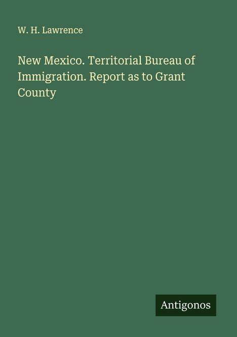 W. H. Lawrence: New Mexico. Territorial Bureau of Immigration. Report as to Grant County, Buch