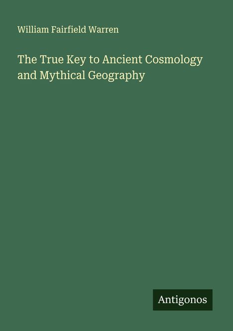 William Fairfield Warren: The True Key to Ancient Cosmology and Mythical Geography, Buch