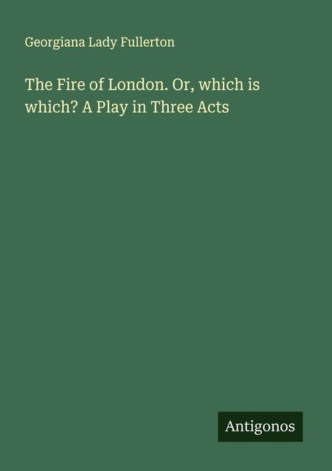 Georgiana Lady Fullerton: The Fire of London. Or, which is which? A Play in Three Acts, Buch