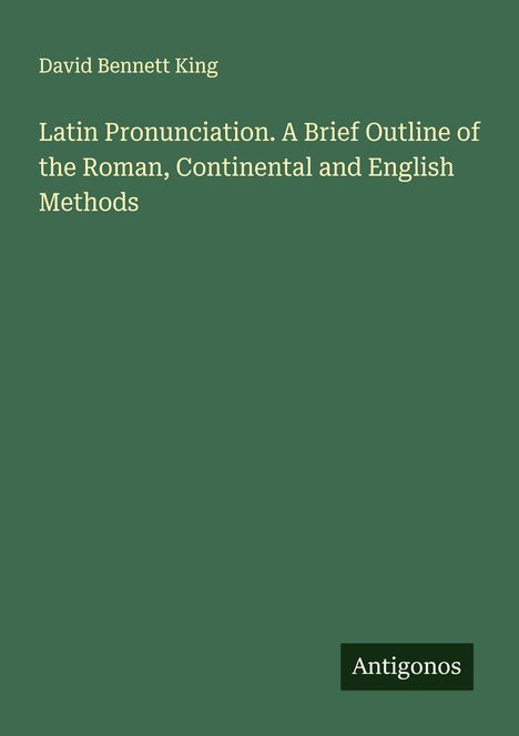 David Bennett King: Latin Pronunciation. A Brief Outline of the Roman, Continental and English Methods, Buch