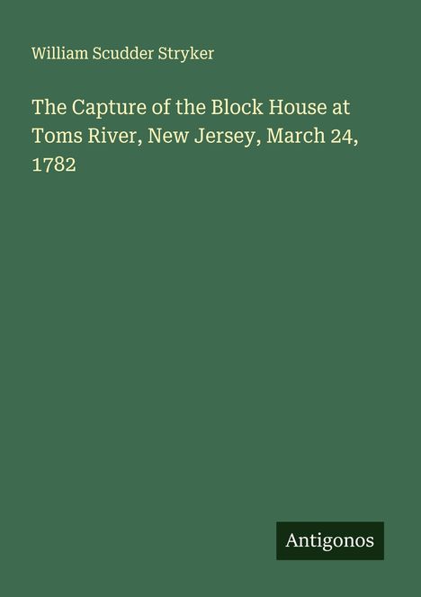 William Scudder Stryker: The Capture of the Block House at Toms River, New Jersey, March 24, 1782, Buch
