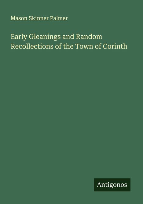 Mason Skinner Palmer: Early Gleanings and Random Recollections of the Town of Corinth, Buch