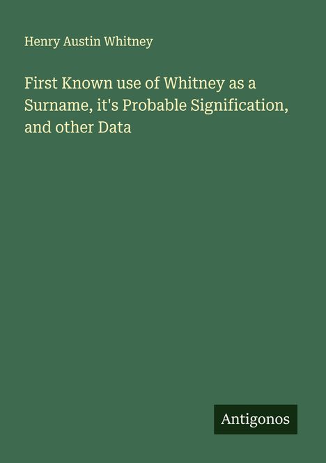 Henry Austin Whitney: First Known use of Whitney as a Surname, it's Probable Signification, and other Data, Buch