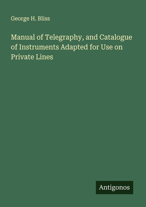 George H. Bliss: Manual of Telegraphy, and Catalogue of Instruments Adapted for Use on Private Lines, Buch