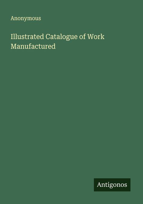 Anonymous: Illustrated Catalogue of Work Manufactured, Buch