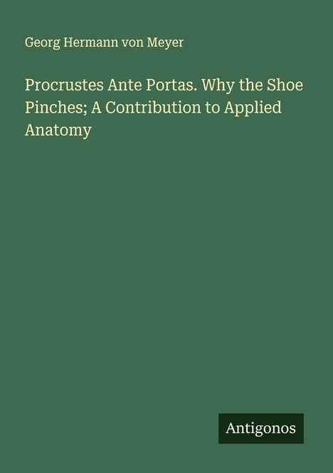 Georg Hermann Von Meyer: Procrustes Ante Portas. Why the Shoe Pinches; A Contribution to Applied Anatomy, Buch