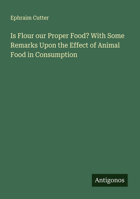 Ephraim Cutter: Is Flour our Proper Food? With Some Remarks Upon the Effect of Animal Food in Consumption, Buch