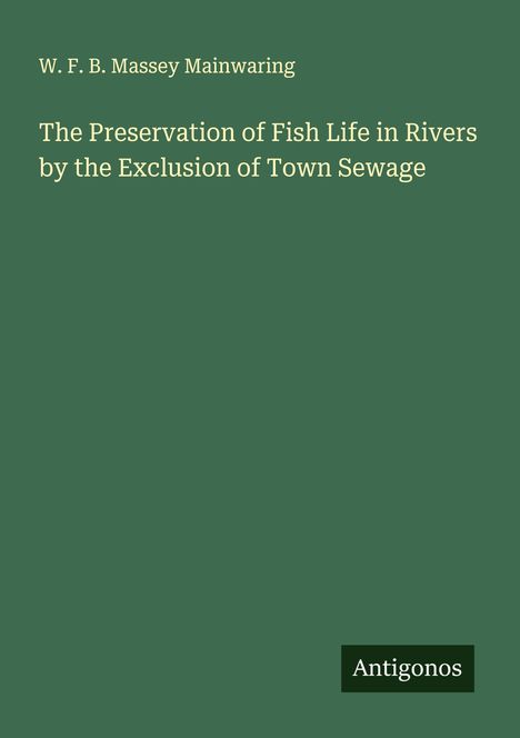 W. F. B. Massey Mainwaring: The Preservation of Fish Life in Rivers by the Exclusion of Town Sewage, Buch