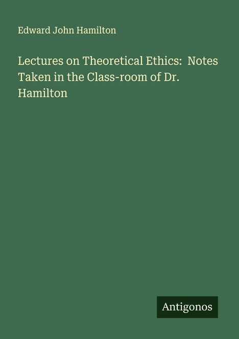 Edward John Hamilton: Lectures on Theoretical Ethics: Notes Taken in the Class-room of Dr. Hamilton, Buch